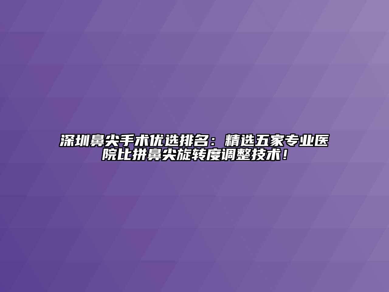 深圳鼻尖手术优选排名：精选五家专业医院比拼鼻尖旋转度调整技术！
