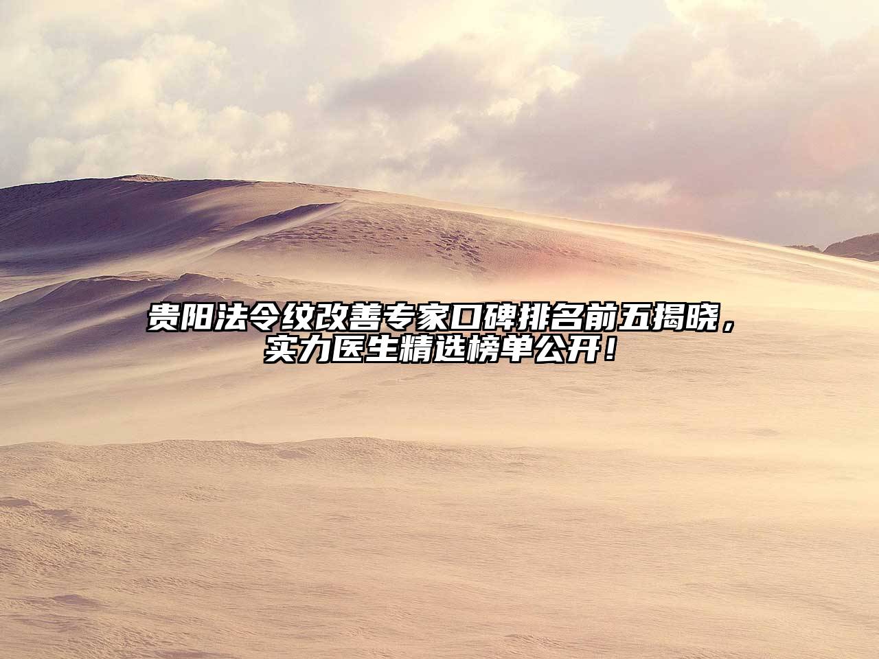 贵阳法令纹改善专家口碑排名前五揭晓，实力医生精选榜单公开！