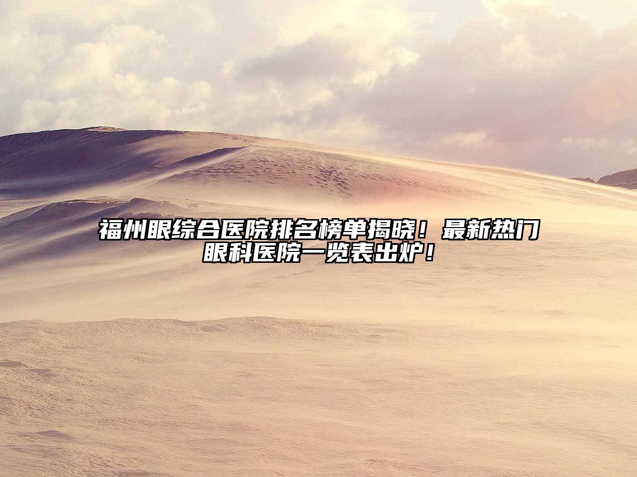 福州眼综合医院排名榜单揭晓！最新热门眼科医院一览表出炉！