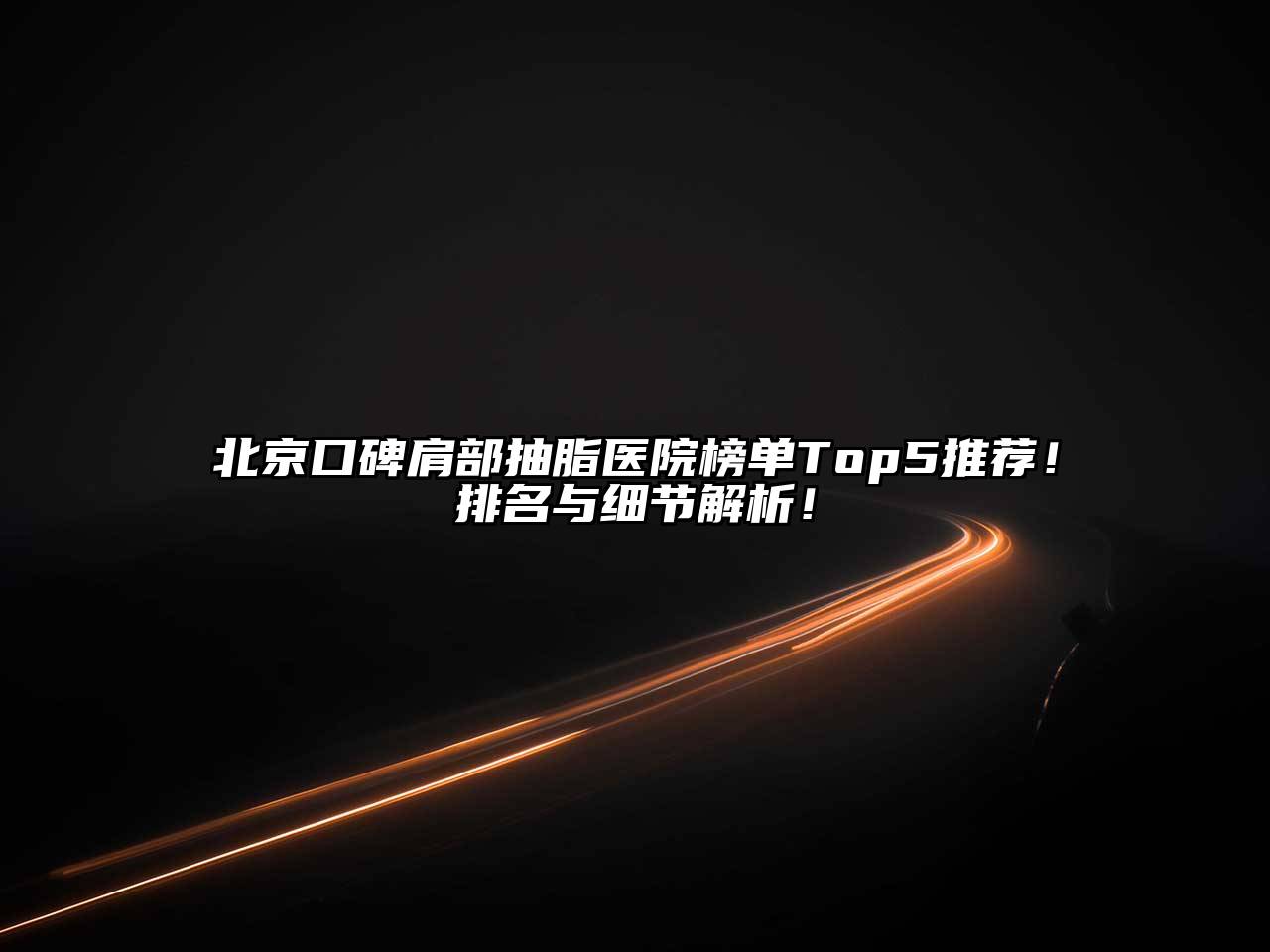 北京口碑肩部抽脂医院榜单Top5推荐！排名与细节解析！