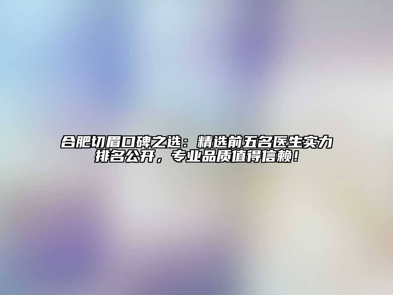 合肥切眉口碑之选：精选前五名医生实力排名公开，专业品质值得信赖！