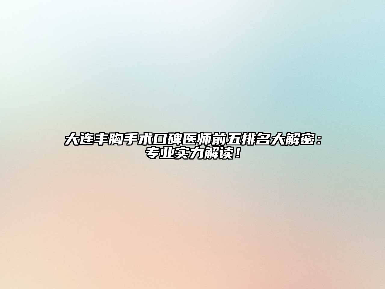 大连丰胸手术口碑医师前五排名大解密：专业实力解读！