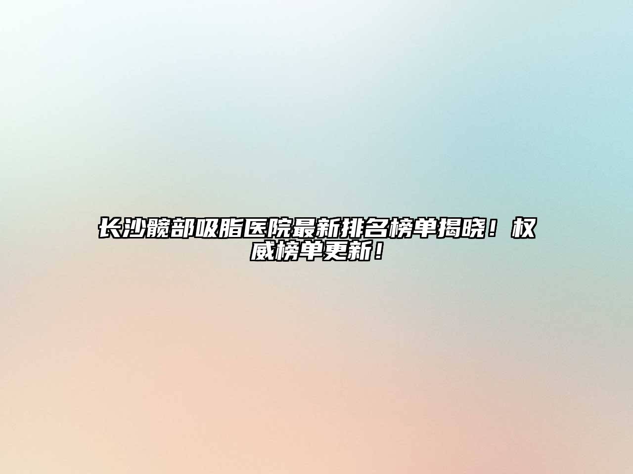 长沙髋部吸脂医院最新排名榜单揭晓！权威榜单更新！