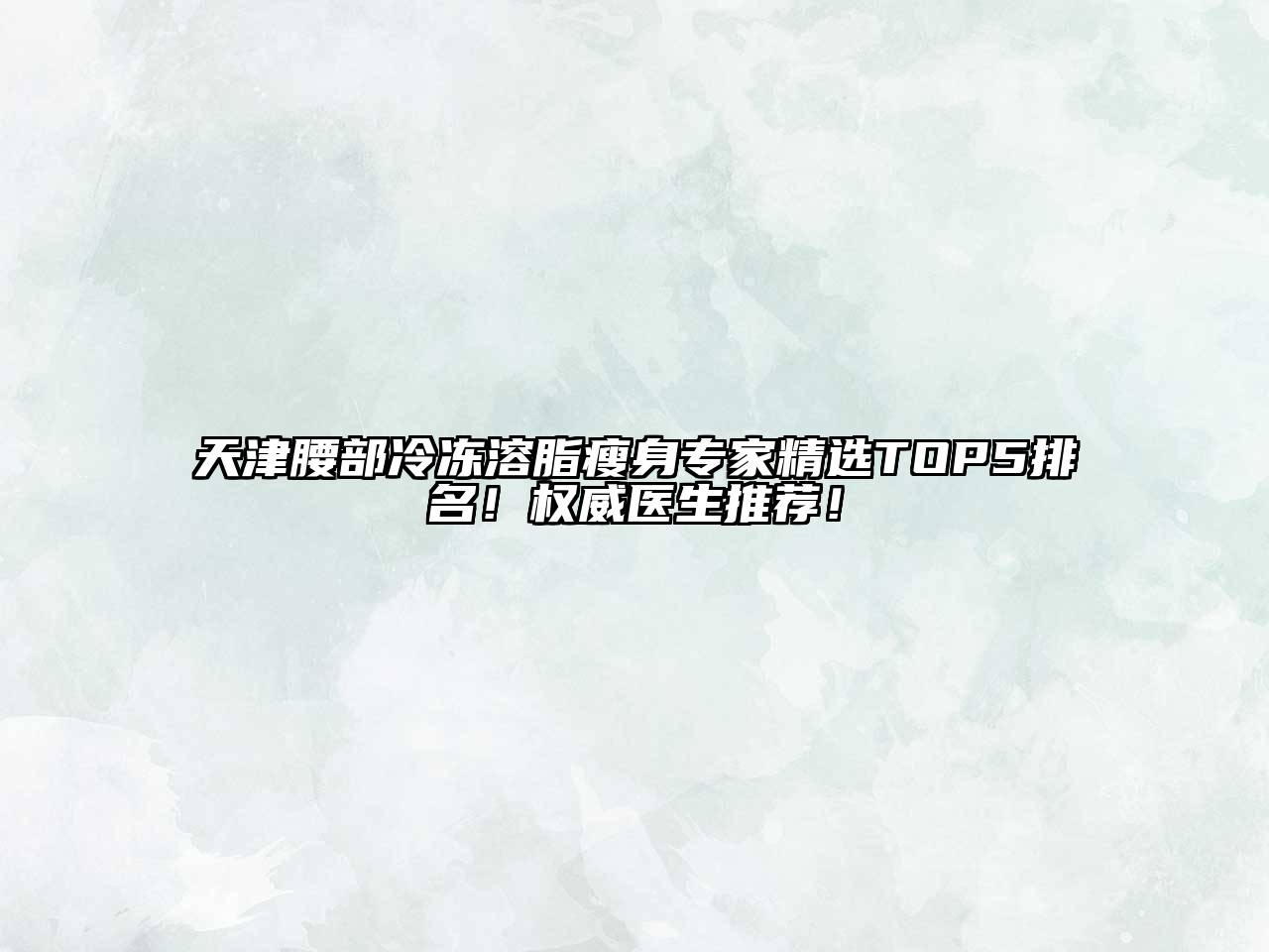 天津腰部冷冻溶脂瘦身专家精选TOP5排名！权威医生推荐！