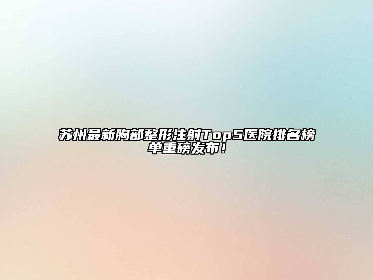 苏州最新胸部整形注射Top5医院排名榜单重磅发布！